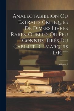 Analectabiblion Ou Extraits Critiques De Divers Livres Rares, Oubliés Ou Peu Connus, Tirés Du Cabinet Du Marquis D.R.***; Volume 2 - Anonymous