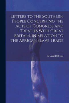 Letters to the Southern People Concerning the Acts of Congress and Treaties With Great Britain, in Relation to the African Slave Trade - Bryan, Edward B.