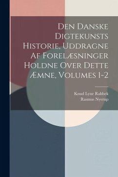 Den Danske Digtekunsts Historie, Uddragne Af Forelæsninger Holdne Over Dette Æmne, Volumes 1-2 - Nyerup, Rasmus; Rahbek, Knud Lyne