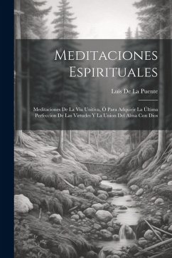 Cover Meditaciones Espirituales: Meditaciones De La Via Unitiva, Ó Para Adquirir La Última Perfeccion De Las Virtudes Y La Union Del Alma Con Dios