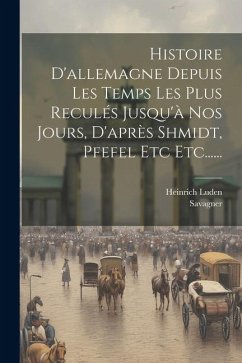 Histoire D'allemagne Depuis Les Temps Les Plus Reculés Jusqu'à Nos Jours, D'après Shmidt, Pfefel Etc Etc...... - Luden, Heinrich; Savagner