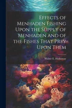 Effects of Menhaden Fishing Upon the Supply of Menhaden and of the Fishes That Prey Upon Them - [Hathaway, Walter E. ]. [From Old Catal