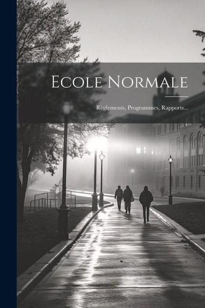 Ecole Normale: Règlements, Programmes, Rapports... Ecole Normale: Règlements, Programmes, Rapports...