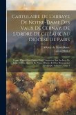 Cartulaire De L'abbaye De Notre-dame Des Vaux De Cernay, De L'ordre De Citeaux, Au Diocèse De Paris: Comp. D'après Les Chartes Orig. Conservées Aux Ar