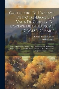 Cartulaire De L'abbaye De Notre-dame Des Vaux De Cernay, De L'ordre De Citeaux, Au Diocèse De Paris: Comp. D'après Les Chartes Orig. Conservées Aux Ar - Merlet, Lucien