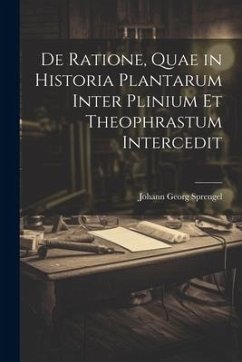 De Ratione, Quae in Historia Plantarum Inter Plinium Et Theophrastum Intercedit - Sprengel, Johann Georg