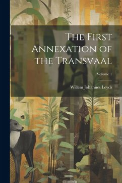 The First Annexation of the Transvaal; Volume 1 - Leyds, Willem Johannes The First Annexation of the Transvaal; Volume 1 - Leyds, Willem Johannes
