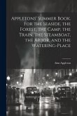 Appletons' Summer Book. For the Seaside, the Forest, the Camp, the Train, the Steamboat, the Arbor, and the Watering-place Appletons' Summer Book. For the Seaside, the Forest, the Camp, the Train, the Steamboat, the Arbor, and the Watering-place