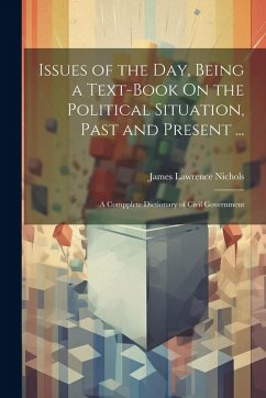 Issues of the Day, Being a Text-Book On the Political Situation, Past and Present ... - Nichols, James Lawrence