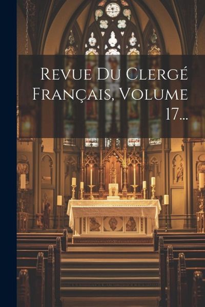 Revue Du Clergé Français, Volume 17... Revue Du Clergé Français, Volume 17...