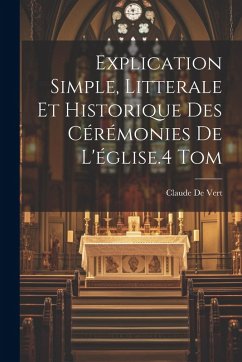 Explication Simple, Litterale Et Historique Des Cérémonies De L'église.4 Tom Cover Explication Simple, Litterale Et Historique Des Cérémonies De L'église.4 Tom