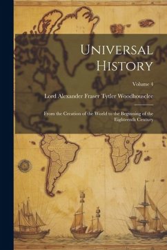 Universal History: From the Creation of the World to the Beginning of the Eighteenth Century; Volume 4 - Woodhouselee, Lord Alexander Fraser T.