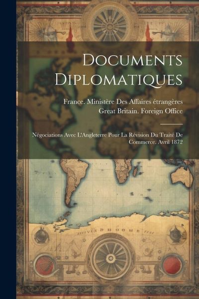Documents Diplomatiques: Négociations Avec L'Angleterre Pour La Révision Du Traité De Commerce. Avril 1872 Documents Diplomatiques: Négociations Avec L'Angleterre Pour La Révision Du Traité De Commerce. Avril 1872