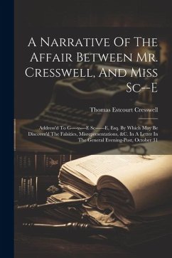 A Narrative Of The Affair Between Mr. Cresswell, And Miss Sc--e: Address'd To G----v----e Sc------e, Esq. By Which May Be Discover'd The Falsities, Mi - Cresswell, Thomas Estcourt