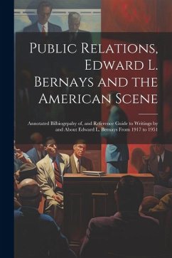 Public Relations, Edward L. Bernays and the American Scene; Annotated Bilbiogrpahy of, and Reference Guide to Writings by and About Edward L. Bernays - Anonymous