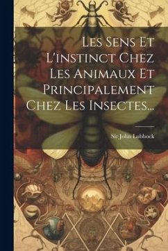 Les Sens Et L'instinct Chez Les Animaux Et Principalement Chez Les Insectes... - Lubbock, John