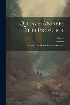 Quinze Années D'un Proscrit; Volume 1 - De Vaudoncourt, Frédéric Guillaume