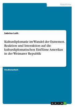 Cover Kulturdiplomatie im Wandel der Extremen. Reaktion und Interaktion auf die kulturdiplomatischen Einflüsse Amerikas in der Weimarer Republik