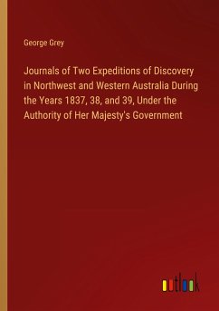 Journals of Two Expeditions of Discovery in Northwest and Western Australia During the Years 1837, 38, and 39, Under the Authority of Her Majesty's Government - Grey, George