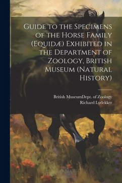 Guide to the Specimens of the Horse Family (Equidæ) Exhibited in the Department of Zoology, British Museum (Natural History) - Lydekker, Richard