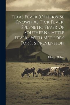 Cover Texas Fever (otherwise Known As Tick Fever, Splenetic Fever Of Southern Cattle Fever), With Methods For Its Prevention