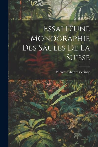 Essai D'Une Monographie Des Saules De La Suisse
