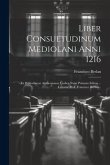 Liber Consuetudinum Mediolani Anni 1216: Ex Bibliothecae Ambrosianae Codice Nunc Primum Editus ... Curante Prof. Francisco Berlan...