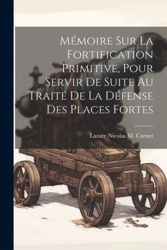 Mémoire Sur La Fortification Primitive, Pour Servir De Suite Au Traité De La Défense Des Places Fortes - Carnot, Lazare Nicolas M.