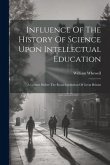 Influence Of The History Of Science Upon Intellectual Education: A Lecture Before The Royal Institution Of Great Britain