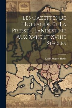 Cover Les Gazettes De Hollande Et La Presse Clandestine Aux Xviie Et Xviiie Siècles