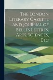 The London Literary Gazette and Journal of Belles Lettres, Arts, Sciences, Etc