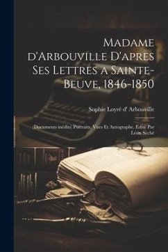 Madame d'Arbouville d'apres ses lettres a Sainte-Beuve, 1846-1850; (documents inédits) portraits, vues et autographe. Edité par Léon Séché - Arbouville, Sophie Loyré D'