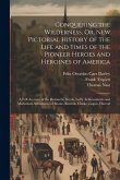 Conquering the Wilderness, Or, New Pictorial History of the Life and Times of the Pioneer Heroes and Heroines of America: A Full Account of the Romant