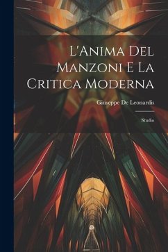 L'Anima Del Manzoni E La Critica Moderna: Studio - De Leonardis, Giuseppe