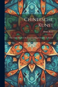 Chineesche Kunst: Naar Aanleiding Van De Tentoonstelling Gehouden Te Batavia - Borel, Henri