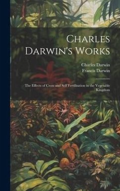 Charles Darwin's Works: The Effects of Cross and Self Fertilisation in the Vegetable Kingdom - Darwin, Francis; Darwin, Charles