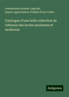 Catalogue d'une belle collection de tableaux des écoles anciennes et modernes - Legrand, Commissaire-Priseur; Vallée, Éxpert-Appréciateur D'Objets D'Arts