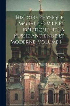 Histoire Physique, Morale, Civile Et Politique De La Russie Ancienne Et Moderne, Volume 1... - Clerc, Le