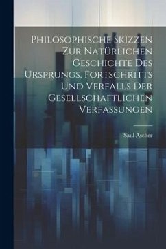 Philosophische Skizzen Zur Natürlichen Geschichte Des Ursprungs, Fortschritts Und Verfalls Der Gesellschaftlichen Verfassungen - Ascher, Saul