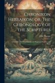 Chronikon Hebraikon; or, The Chronology of the Scriptures: As Contained in Their Historic and Prophetic Numbers and Dates