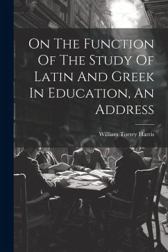 On The Function Of The Study Of Latin And Greek In Education, An Address - Harris, William Torrey