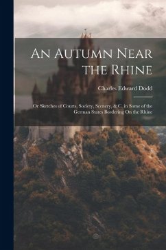 An Autumn Near the Rhine; Or Sketches of Courts, Society, Scenery, & C. in Some of the German States Bordering On the Rhine - Dodd, Charles Edward