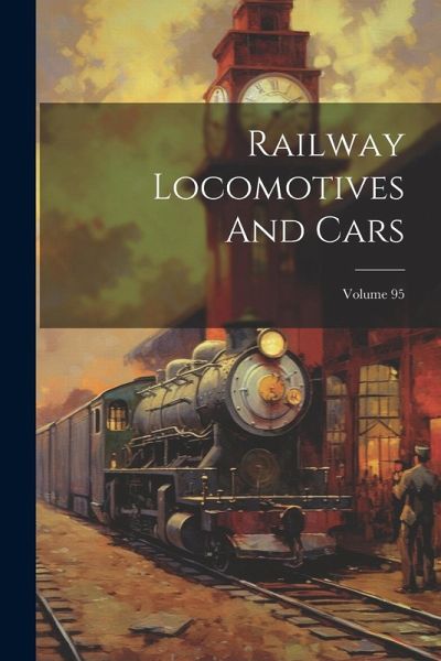 Railway Locomotives And Cars; Volume 95 Railway Locomotives And Cars; Volume 95
