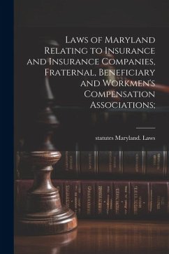 Laws of Maryland Relating to Insurance and Insurance Companies, Fraternal, Beneficiary and Workmen's Compensation Associations; - Maryland Laws & Statutes