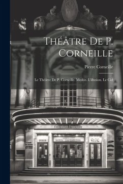 Théâtre De P. Corneille: Le Théâtre De P. Corneille. Medée. L'illusion. Le Cid Cover Théâtre De P. Corneille: Le Théâtre De P. Corneille. Medée. L'illusion. Le Cid
