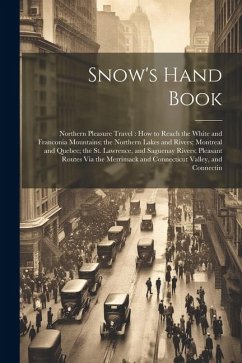 Cover Snow's Hand Book: Northern Pleasure Travel: How to Reach the White and Franconia Mountains; the Northern Lakes and Rivers; Montreal and