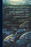 List Of Fishes Dredged By The Steamer Albatross Off The Coast Of Japan In The Summer Of 1900: With Descriptions Of New Species And A Review Of The Jap