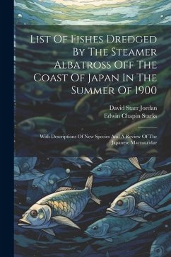 List Of Fishes Dredged By The Steamer Albatross Off The Coast Of Japan In The Summer Of 1900: With Descriptions Of New Species And A Review Of The Jap - Jordan, David Starr