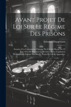 Avant Projet De Loi Sur Le Régime Des Prisons: Soumis À La Commission Chargée Par L'arrêté Royal Du 25 Juin 1853 De Préparer La Révision De La Législa - Ducpétiaux, Edouard