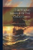 The Young Shipper Of The Great Lakes: A Story Of The Commerce Of The Great Lakes The Young Shipper Of The Great Lakes: A Story Of The Commerce Of The Great Lakes